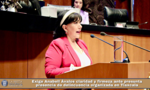 Exige Anabell Ávalos claridad y firmeza ante presunta presencia de delincuencia organizada en Tlaxcala.