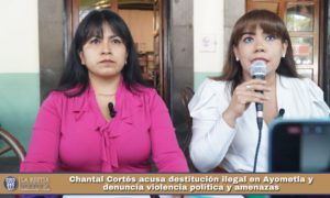 Chantal Cortés acusa destitución ilegal en Ayometla y denuncia violencia política y amenazas.