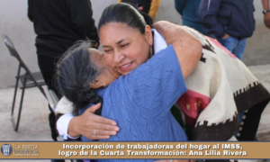 Incorporación de trabajadoras del hogar al IMSS, logro de la Cuarta Transformación: Ana Lilia Rivera.