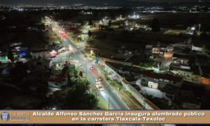 Alcalde Alfonso Sánchez García inaugura alumbrado público en la carretera Tlaxcala-Texoloc.