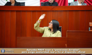 Aprueba PRDT tope a “pensiones doradas”, pero exige austeridad real y fin al dispendio oficial.