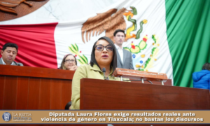 Diputada Laura Flores exige resultados reales ante violencia de género en Tlaxcala; no bastan los discursos.