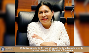 Enfatiza Ana Lilia Rivera el papel de la educación en la transformación de México y Tlaxcala.