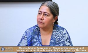 Blanca Águila: Represión en Nanacamilpa evidencia el fracaso de la política de seguridad y gobierno en Tlaxcala.