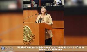 Anabell Ávalos señala simulación de Morena en reforma laboral de 40 horas.