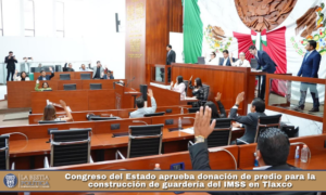 Congreso del Estado aprueba donación de predio para la construcción de guardería del IMSS en Tlaxco.
