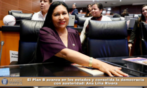 El Plan B avanza en los estados y consolida la democracia con austeridad: Ana Lilia Rivera.