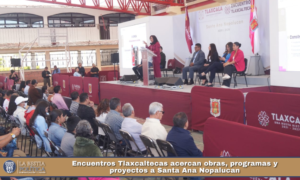 Encuentros Tlaxcaltecas acercan obras, programas y proyectos a Santa Ana Nopalucan.