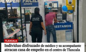 Individuo disfrazado de médico y su acompañante atracan casa de empeño en el centro de Tlaxcala.
