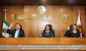 TET amonesta a autoridades municipales por desacato; declaran nula elección en San Miguel del Milagro.
