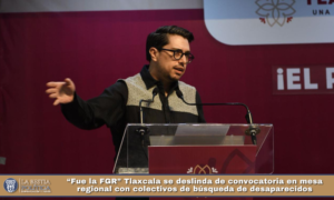 “Fue la FGR” Tlaxcala se deslinda de convocatoria en mesa regional con colectivos de búsqueda de desaparecidos.