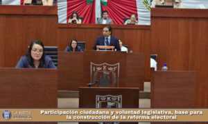 Participación ciudadana y voluntad legislativa, base para la construcción de la reforma electoral.