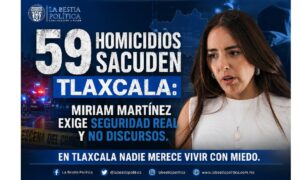 59 homicidios sacuden Tlaxcala: Miriam Martínez exige seguridad real y no discursos