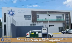 Separan a diez policías de Chiautempan tras auditoría interna; buscan reforzar la corporación.