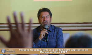 Vázquez Conchas llama a la unidad entre aspirantes de Morena rumbo a 2027.