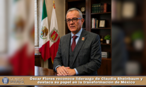 Óscar Flores reconoce liderazgo de Claudia Sheinbaum y destaca su papel en la transformación de México.