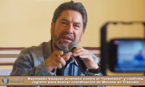 Raymundo Vázquez arremete contra el “lorenismo” y confirma registro para buscar coordinación de Morena en Tlaxcala.