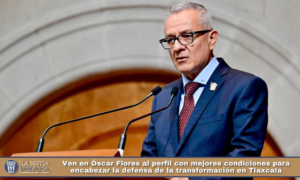 Ven en Óscar Flores al perfil con mejores condiciones para encabezar la defensa de la transformación en Tlaxcala.