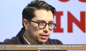 Antonio Martínez descarta buscar un cargo de elección popular, por ahora.