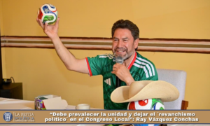 “Debe prevalecer la unidad y dejar el ´revanchismo político´ en el Congreso Local”: Ray Vázquez Conchas.