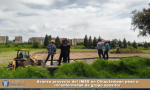 Avanza proyecto del IMSS en Chiautempan pese a inconformidad de grupo opositor.