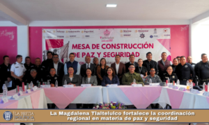 La Magdalena Tlaltelulco fortalece la coordinación regional en materia de paz y seguridad.