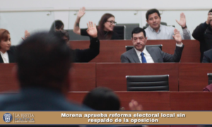 Morena aprueba reforma electoral local sin respaldo de la oposición.