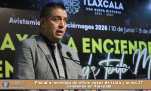 Fiscalía investiga de oficio casos de trata y suma 37 condenas en Tlaxcala.