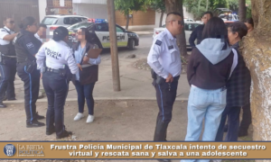 Frustra Policía Municipal de Tlaxcala intento de secuestro virtual y rescata sana y salva a una adolescente.