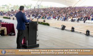 Alfonso Sánchez llama a egresados del CBTis 03 a tomar buenas decisiones y amar a Tlaxcala.