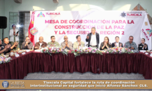 Tlaxcala Capital fortalece la ruta de coordinación interinstitucional en seguridad que inició Alfonso Sánchez: CLS.