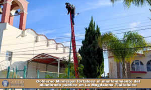 Gobierno Municipal fortalece el mantenimiento del alumbrado público en La Magdalena Tlaltelulco.