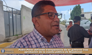 Pedro Pérez defiende transparencia de su gobierno tras aprobación de la cuenta pública de Nopalucan.