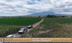 Refuerza Gobierno Estatal vigilancia para evitar el uso de cañones antigranizo.