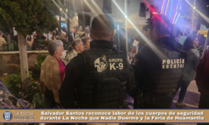 Salvador Santos reconoce labor de los cuerpos de seguridad durante La Noche que Nadie Duerme y la Feria de Huamantla.