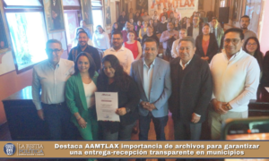 Destaca AAMTLAX importancia de archivos para garantizar una entrega-recepción transparente en municipios.