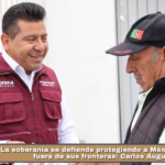 La soberanía se defiende protegiendo a México dentro y fuera de sus fronteras: Carlos Augusto.