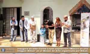 Inaugura alcalde Carlos López exposición “México en una imagen: Niñ@s” en el Museo de Arte organizada por Nikon.