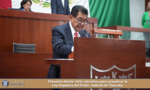 Presenta Héctor Ortiz iniciativa para actualizar la Ley Orgánica del Poder Judicial de Tlaxcala.