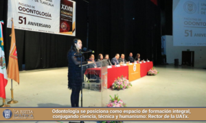 Odontología se posiciona como espacio de formación integral, conjugando ciencia, técnica y humanismo: Rector de la UATx.