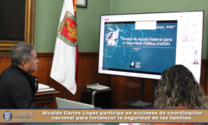 Alcalde Carlos López participa en acciones de coordinación nacional para fortalecer la seguridad de las familias.