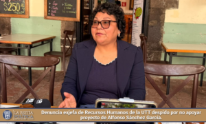 Denuncia exjefa de Recursos Humanos de la UTT despido por no apoyar proyecto de Alfonso Sánchez García.