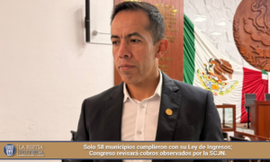 Solo 58 municipios cumplieron con su Ley de Ingresos; Congreso revisará cobros observados por la SCJN.
